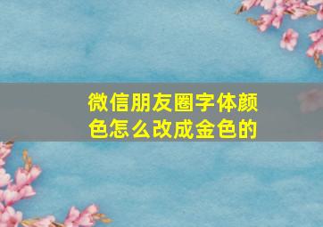 微信朋友圈字体颜色怎么改成金色的