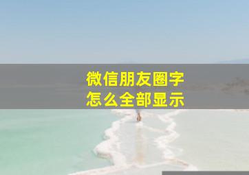 微信朋友圈字怎么全部显示