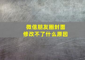 微信朋友圈封面修改不了什么原因