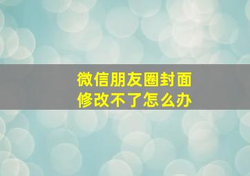 微信朋友圈封面修改不了怎么办