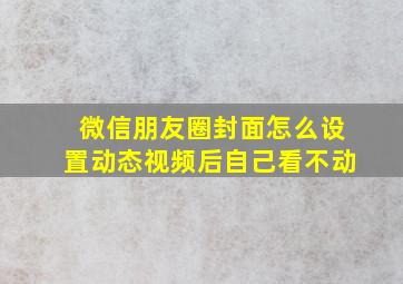 微信朋友圈封面怎么设置动态视频后自己看不动