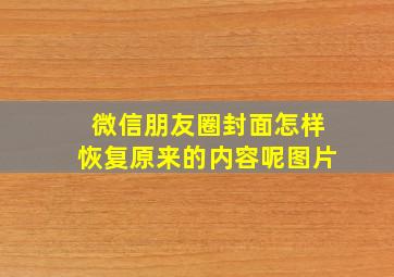 微信朋友圈封面怎样恢复原来的内容呢图片