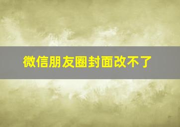 微信朋友圈封面改不了