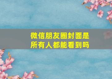 微信朋友圈封面是所有人都能看到吗