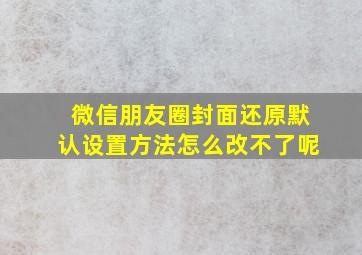 微信朋友圈封面还原默认设置方法怎么改不了呢