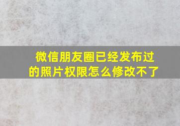 微信朋友圈已经发布过的照片权限怎么修改不了