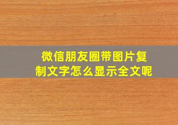 微信朋友圈带图片复制文字怎么显示全文呢