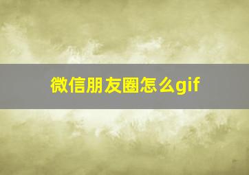 微信朋友圈怎么gif