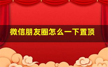 微信朋友圈怎么一下置顶