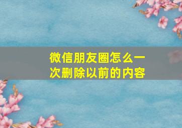 微信朋友圈怎么一次删除以前的内容