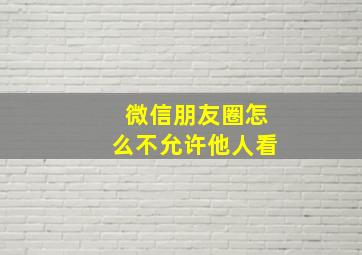 微信朋友圈怎么不允许他人看