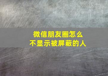 微信朋友圈怎么不显示被屏蔽的人