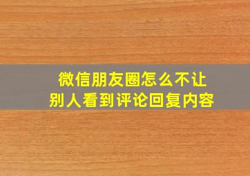 微信朋友圈怎么不让别人看到评论回复内容