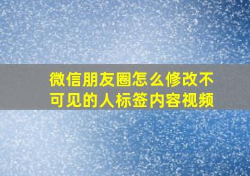 微信朋友圈怎么修改不可见的人标签内容视频