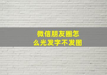 微信朋友圈怎么光发字不发图