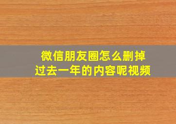 微信朋友圈怎么删掉过去一年的内容呢视频