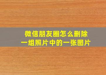 微信朋友圈怎么删除一组照片中的一张图片