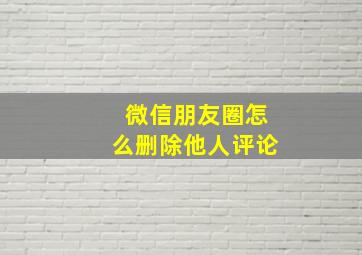 微信朋友圈怎么删除他人评论