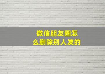 微信朋友圈怎么删除别人发的