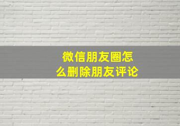 微信朋友圈怎么删除朋友评论