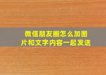 微信朋友圈怎么加图片和文字内容一起发送