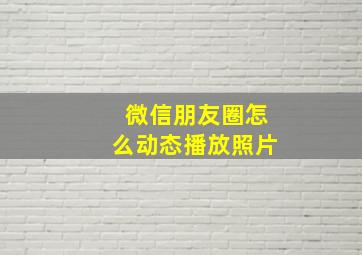 微信朋友圈怎么动态播放照片