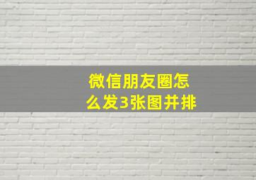 微信朋友圈怎么发3张图并排