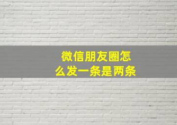 微信朋友圈怎么发一条是两条