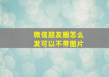 微信朋友圈怎么发可以不带图片