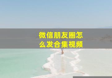 微信朋友圈怎么发合集视频