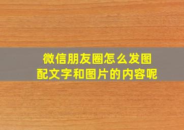 微信朋友圈怎么发图配文字和图片的内容呢