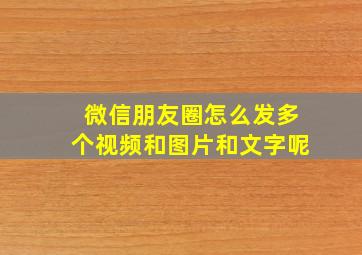 微信朋友圈怎么发多个视频和图片和文字呢