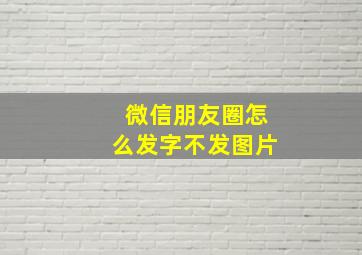 微信朋友圈怎么发字不发图片