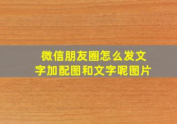 微信朋友圈怎么发文字加配图和文字呢图片