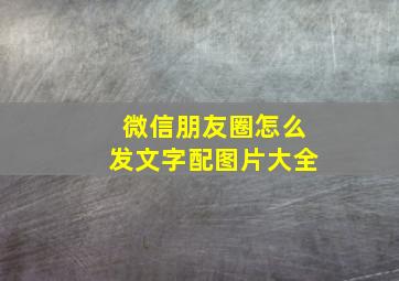 微信朋友圈怎么发文字配图片大全