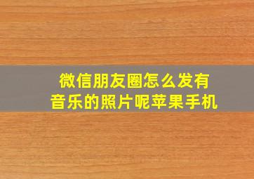 微信朋友圈怎么发有音乐的照片呢苹果手机