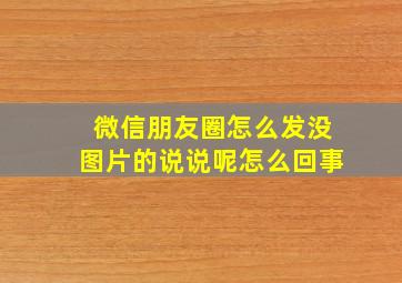 微信朋友圈怎么发没图片的说说呢怎么回事