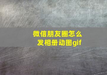 微信朋友圈怎么发相册动图gif