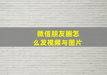 微信朋友圈怎么发视频与图片