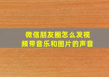 微信朋友圈怎么发视频带音乐和图片的声音