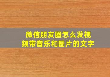 微信朋友圈怎么发视频带音乐和图片的文字