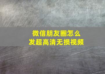 微信朋友圈怎么发超高清无损视频