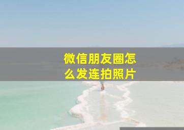 微信朋友圈怎么发连拍照片