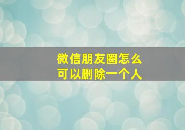 微信朋友圈怎么可以删除一个人