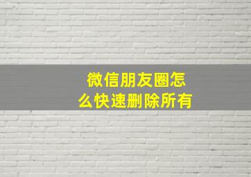 微信朋友圈怎么快速删除所有