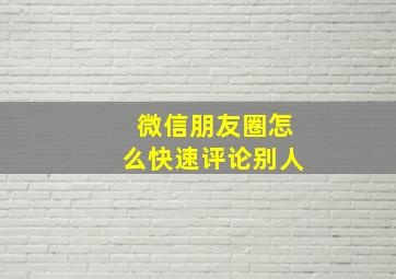 微信朋友圈怎么快速评论别人