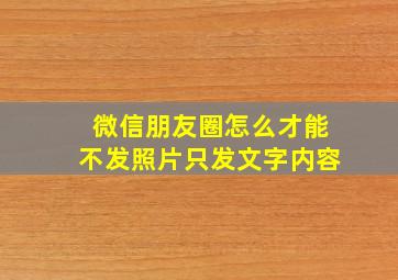 微信朋友圈怎么才能不发照片只发文字内容