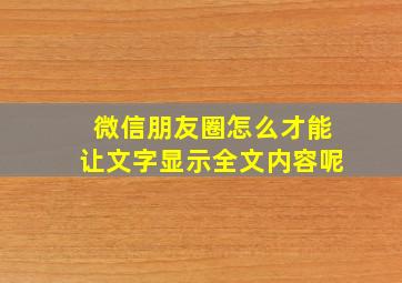 微信朋友圈怎么才能让文字显示全文内容呢