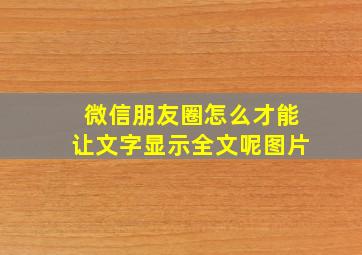 微信朋友圈怎么才能让文字显示全文呢图片