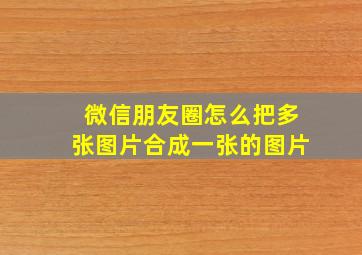 微信朋友圈怎么把多张图片合成一张的图片